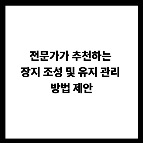 전문가가 추천하는 장지 조성 및 유지 관리 방법 제안